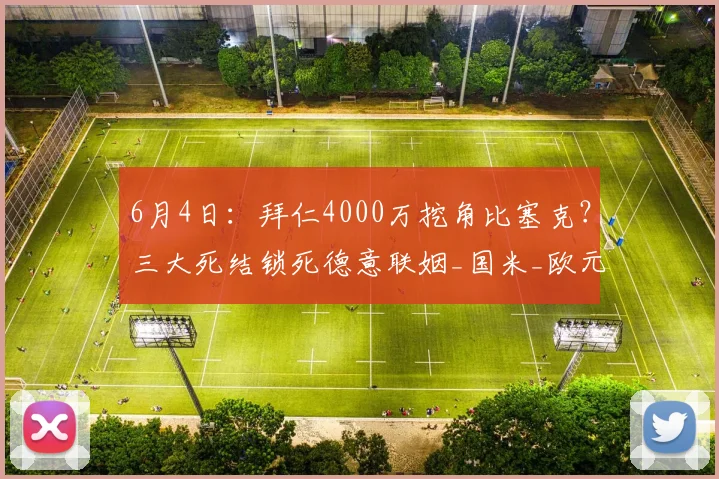 6月4日:拜仁4000万挖角比塞克?三大死结锁死德意联姻_国米_欧元_国米