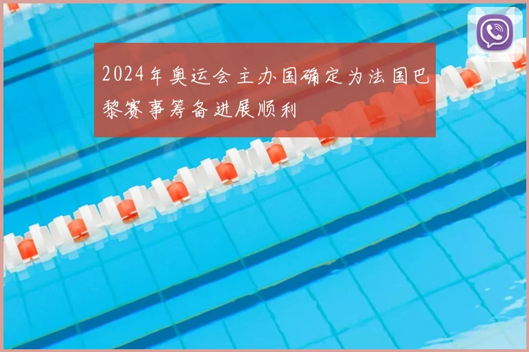 2024年奥运会主办国确定为法国巴黎赛事筹备进展顺利