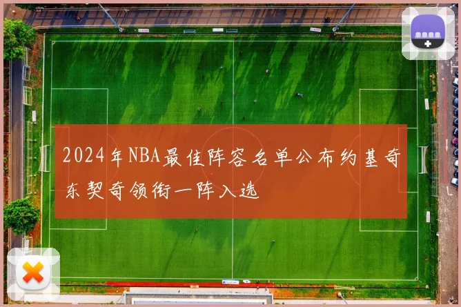 2024年NBA最佳阵容名单公布约基奇东契奇领衔一阵入选