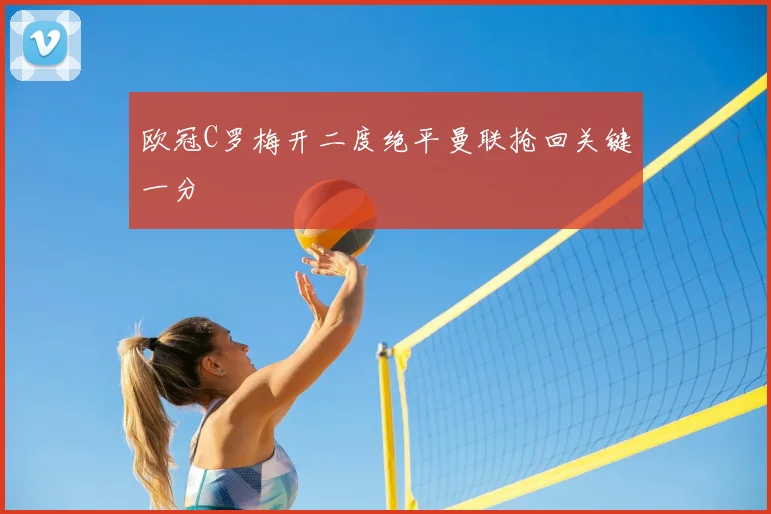 欧冠C罗梅开二度绝平曼联抢回关键一分