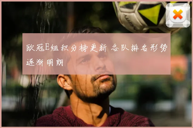 欧冠E组积分榜更新 各队排名形势逐渐明朗