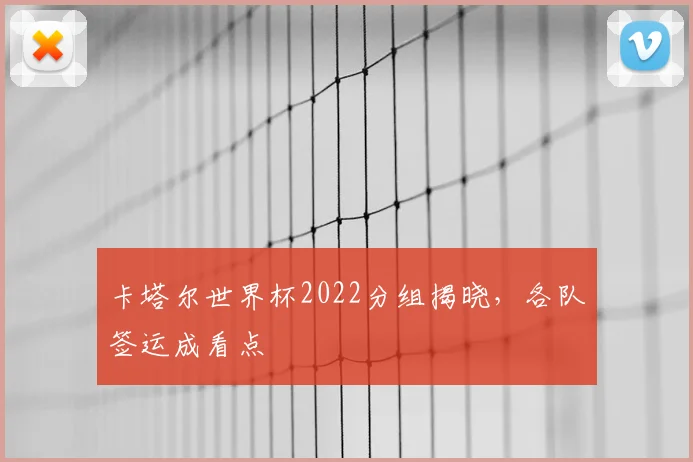 卡塔尔世界杯2022分组揭晓,各队签运成看点