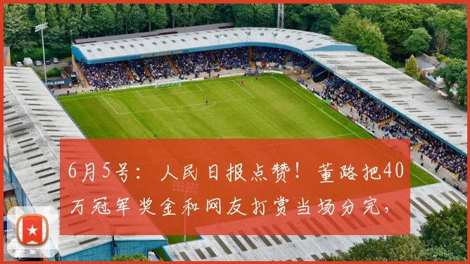 6月5号:人民日报点赞!董路把40万冠军奖金和网友打赏当场分完,一分不留_小将_孩子_中国