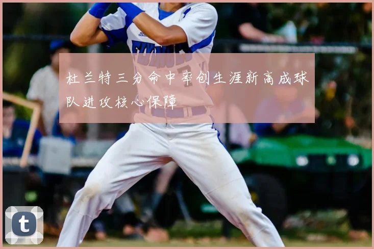 杜兰特三分命中率创生涯新高成球队进攻核心保障