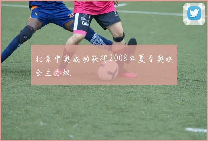 北京申奥成功获得2008年夏季奥运会主办权
