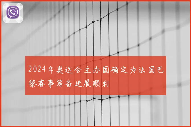 2024年奥运会主办国确定为法国巴黎赛事筹备进展顺利