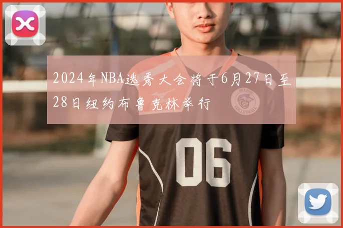 2024年NBA选秀大会将于6月27日至28日纽约布鲁克林举行