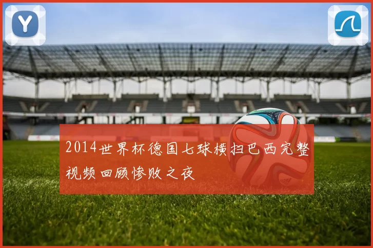 2014世界杯德国七球横扫巴西完整视频回顾惨败之夜