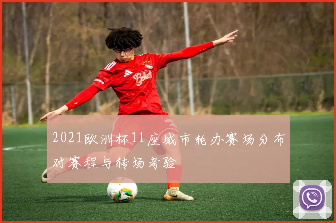 2021欧洲杯11座城市轮办赛场分布对赛程与转场考验