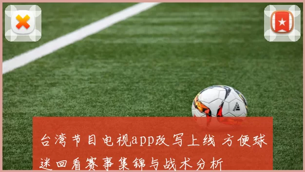 台湾节目电视app改写上线 方便球迷回看赛事集锦与战术分析