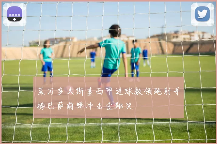 莱万多夫斯基西甲进球数领跑射手榜巴萨前锋冲击金靴奖