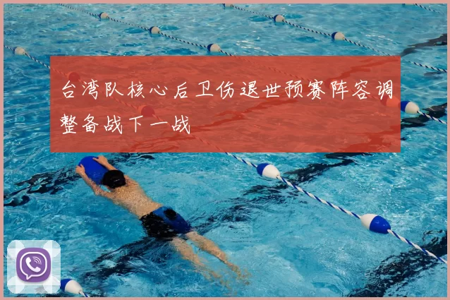 台湾队核心后卫伤退世预赛阵容调整备战下一战