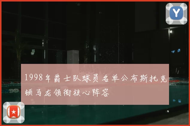 1998年爵士队球员名单公布斯托克顿马龙领衔核心阵容