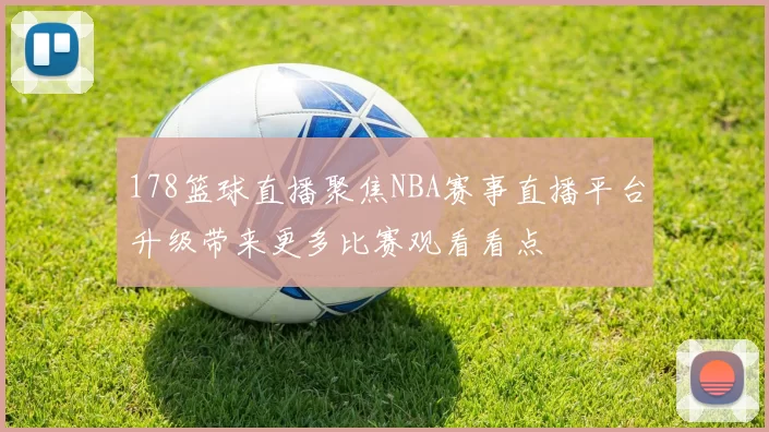 178篮球直播聚焦NBA赛事直播平台升级带来更多比赛观看看点
