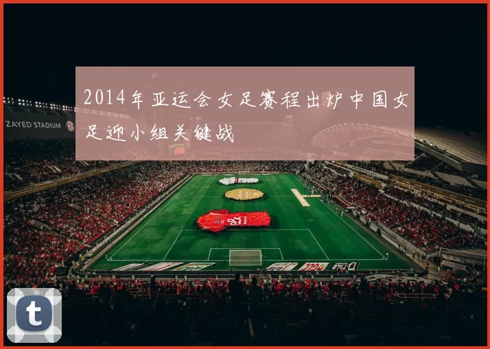2014年亚运会女足赛程出炉中国女足迎小组关键战