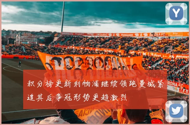 积分榜更新利物浦继续领跑曼城紧追其后争冠形势更趋激烈