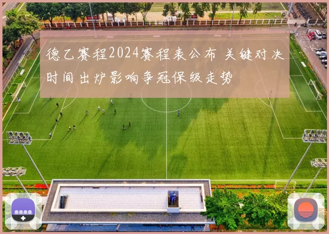 德乙赛程2024赛程表公布 关键对决时间出炉影响争冠保级走势