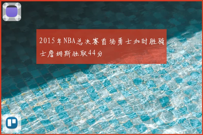 2015年NBA总决赛首场勇士加时胜骑士詹姆斯独取44分