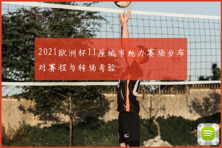 2021欧洲杯11座城市轮办赛场分布对赛程与转场考验