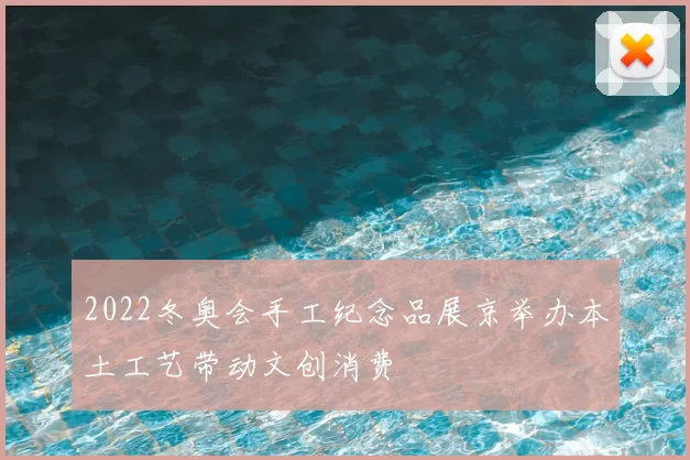 2022冬奥会手工纪念品展京举办本土工艺带动文创消费