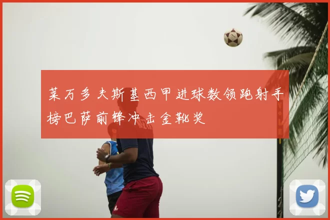 莱万多夫斯基西甲进球数领跑射手榜巴萨前锋冲击金靴奖