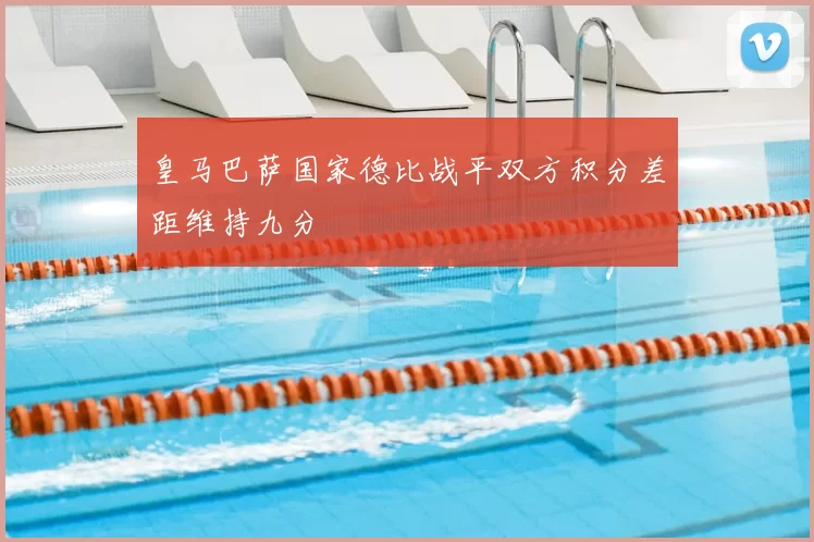皇马巴萨国家德比战平双方积分差距维持九分
