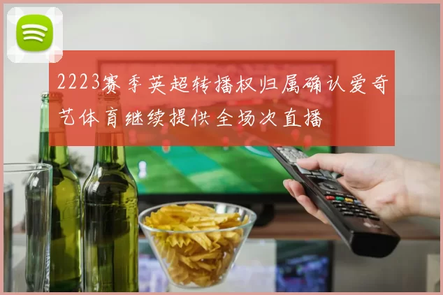 2223赛季英超转播权归属确认爱奇艺体育继续提供全场次直播