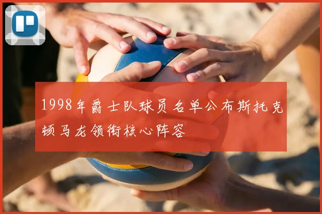 1998年爵士队球员名单公布斯托克顿马龙领衔核心阵容