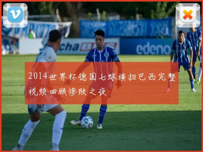 2014世界杯德国七球横扫巴西完整视频回顾惨败之夜