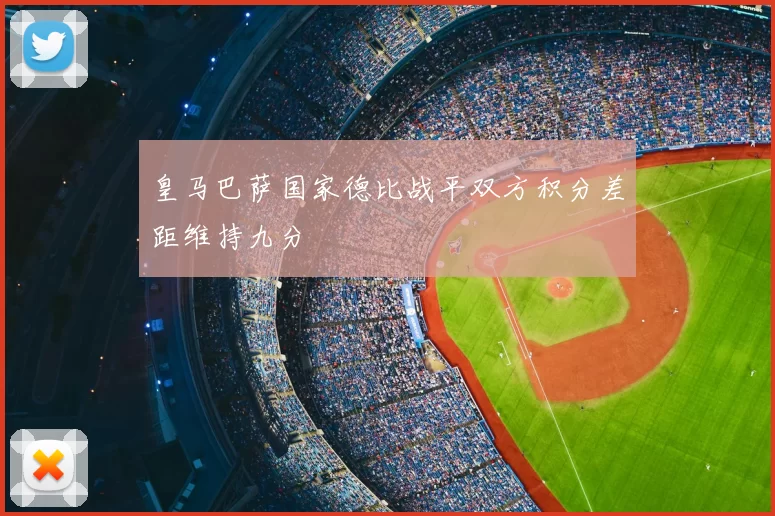 皇马巴萨国家德比战平双方积分差距维持九分