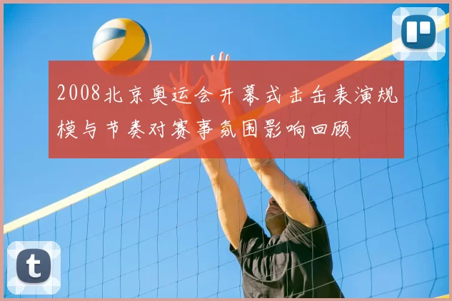 2008北京奥运会开幕式击缶表演规模与节奏对赛事氛围影响回顾