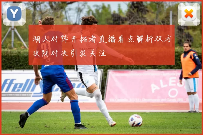湖人对阵开拓者直播看点解析双方攻防对决引发关注