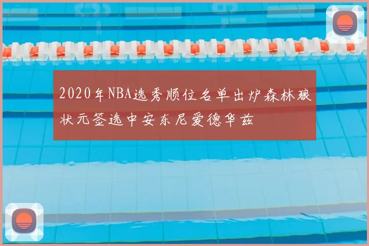 2020年NBA选秀顺位名单出炉森林狼状元签选中安东尼爱德华兹