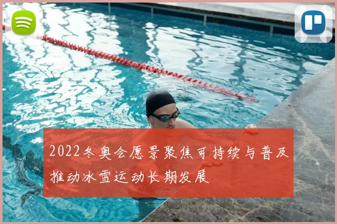 2022冬奥会愿景聚焦可持续与普及推动冰雪运动长期发展