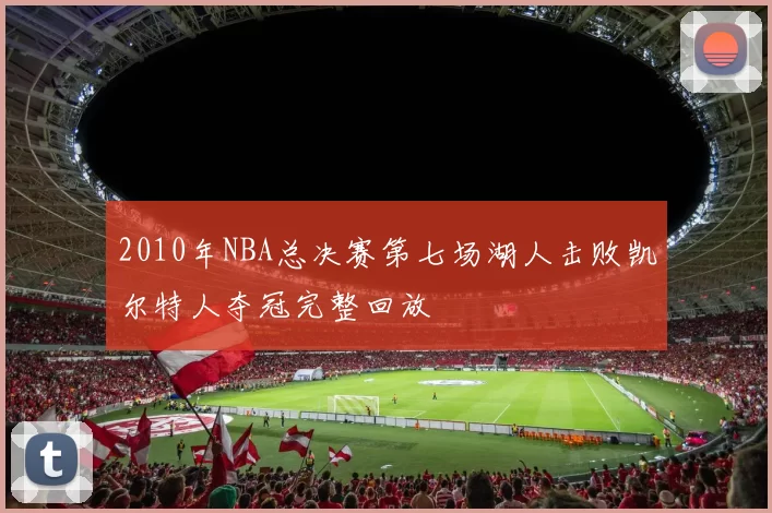 2010年NBA总决赛第七场湖人击败凯尔特人夺冠完整回放