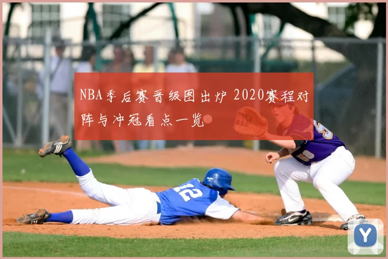 NBA季后赛晋级图出炉 2020赛程对阵与冲冠看点一览