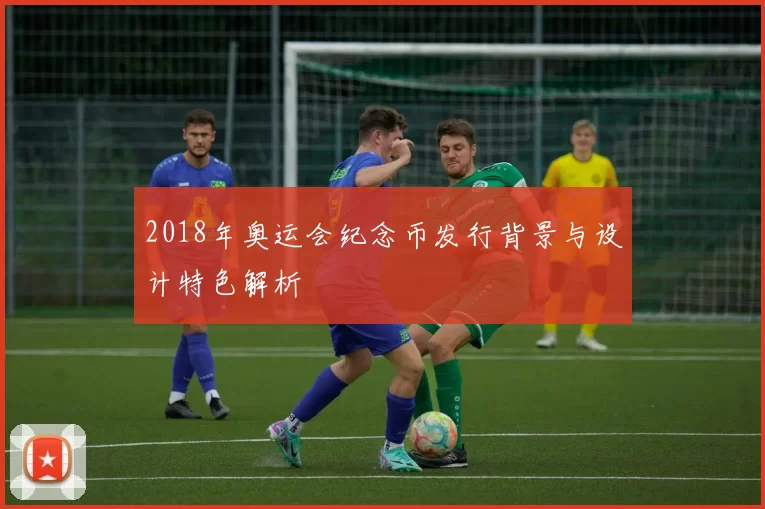 2018年奥运会纪念币发行背景与设计特色解析