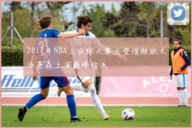 2017年NBA三分球大赛戈登惜败欧文汤普森上演巅峰对决